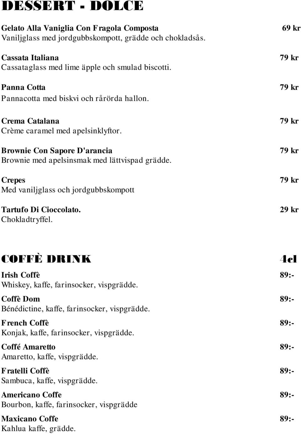 Crepes Med vaniljglass och jordgubbskompott Tartufo Di Cioccolato. Chokladtryffel. 69 kr 29 kr COFFÈ DRINK Irish Coffè 89:- Whiskey, kaffe, farinsocker, vispgrädde.