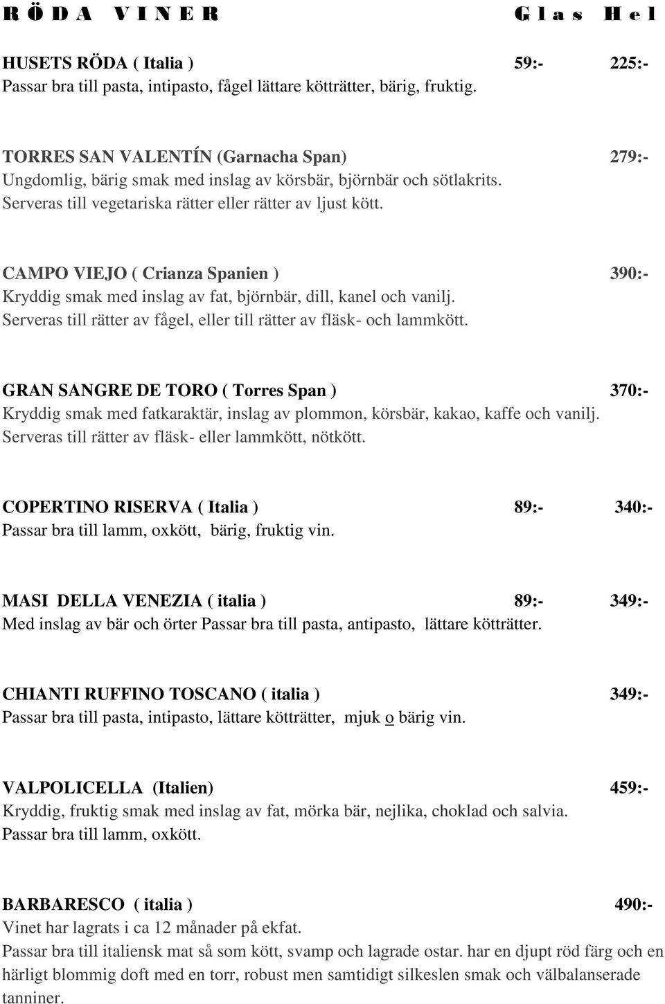 CAMPO VIEJO ( Crianza Spanien ) 390:- Kryddig smak med inslag av fat, björnbär, dill, kanel och vanilj. Serveras till rätter av fågel, eller till rätter av fläsk- och lammkött.