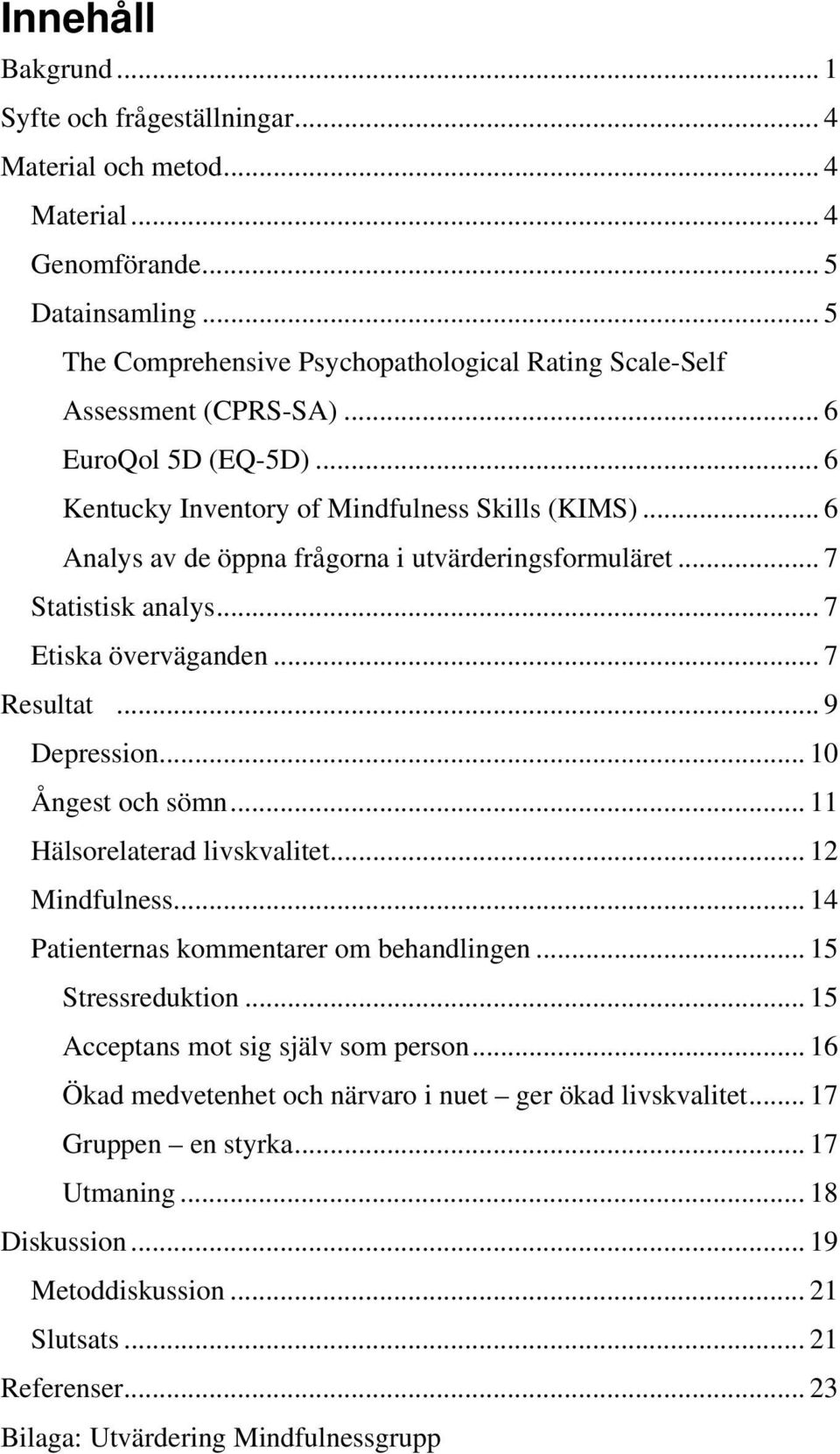 .. 6 Analys av de öppna frågorna i utvärderingsformuläret... 7 Statistisk analys... 7 Etiska överväganden... 7 Resultat... 9 Depression... 10 Ångest och sömn... 11 Hälsorelaterad livskvalitet.