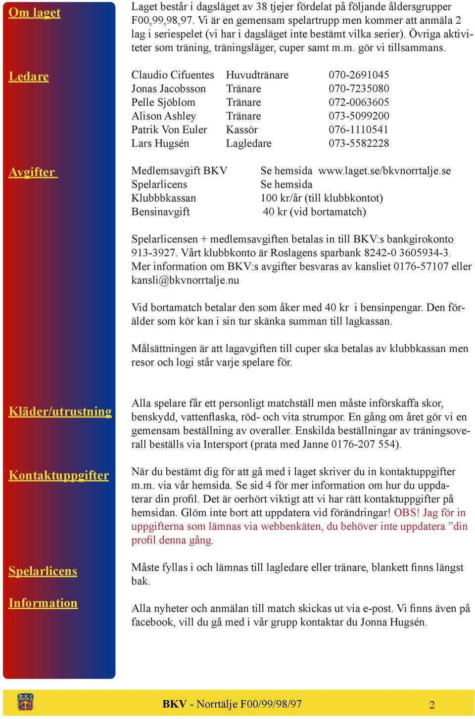 Claudio Cifuentes Huvudtränare 070-2691045 Jonas Jacobsson Tränare 070-7235080 Pelle Sjöblom Tränare 072-0063605 Alison Ashley Tränare 073-5099200 Patrik Von Euler Kassör 076-1110541 Lars Hugsén