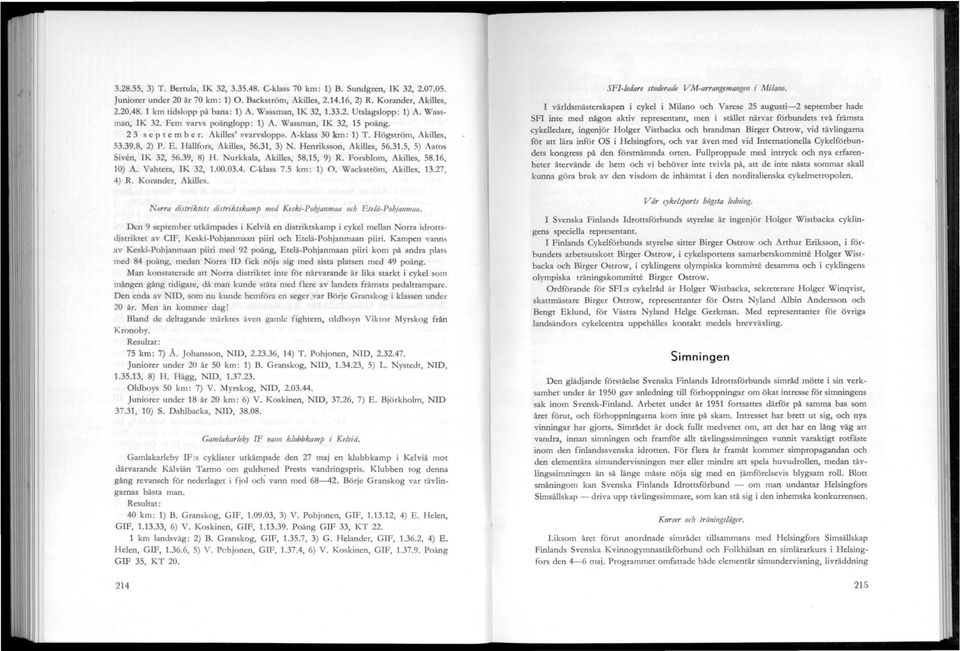 8, 2) P. E. Hällfors, Akilles, 56.31, 3) N. Henriksson, Akilles, 56.31.5, 5) Aatos iven, IK 32, 56.39, 8) H. urkkaia, Akilles, 58.15, 9) R. Forsblom, Akilles, 58.16, 10) A. Vahtera, IK 32, 1.00.03.4.