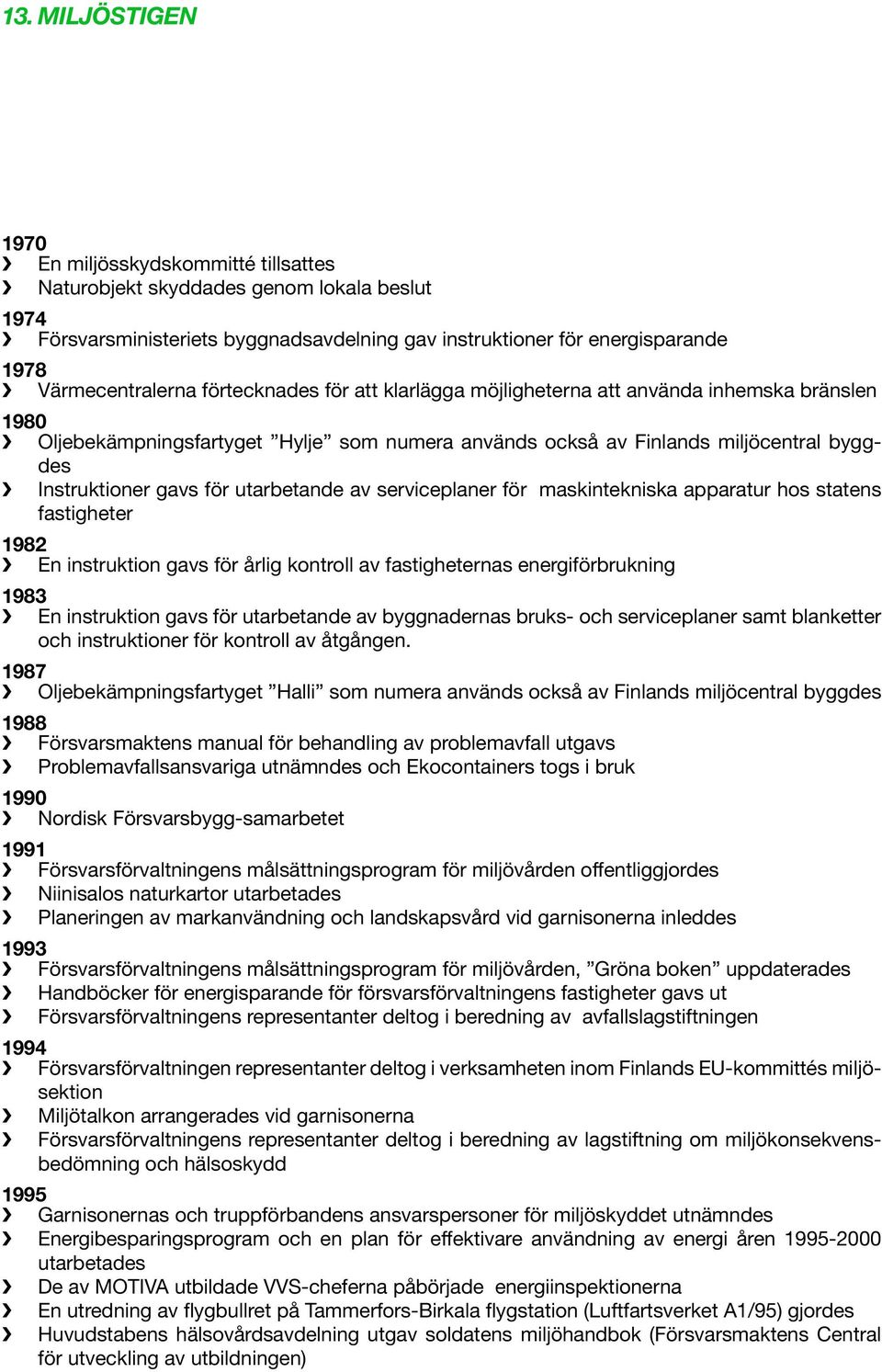 utarbetande av serviceplaner för maskintekniska apparatur hos statens fastigheter 1982 En instruktion gavs för årlig kontroll av fastigheternas energiförbrukning 1983 En instruktion gavs för