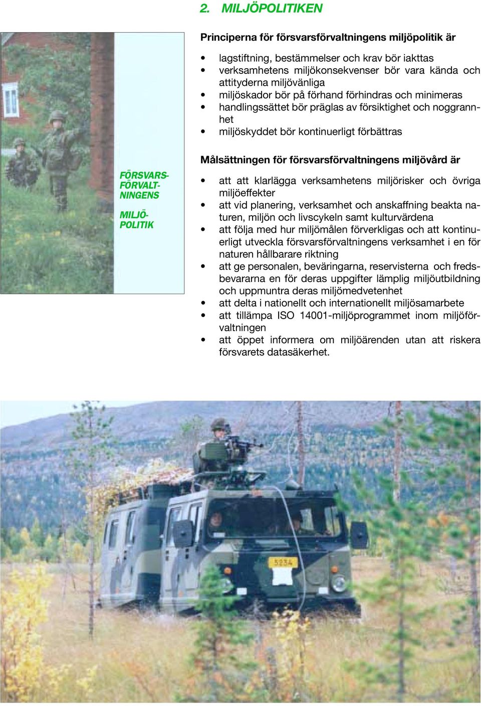 Målsättningen för försvarsförvaltningens miljövård är att att klarlägga verksamhetens miljörisker och övriga miljöeffekter att vid planering, verksamhet och anskaffning beakta naturen, miljön och