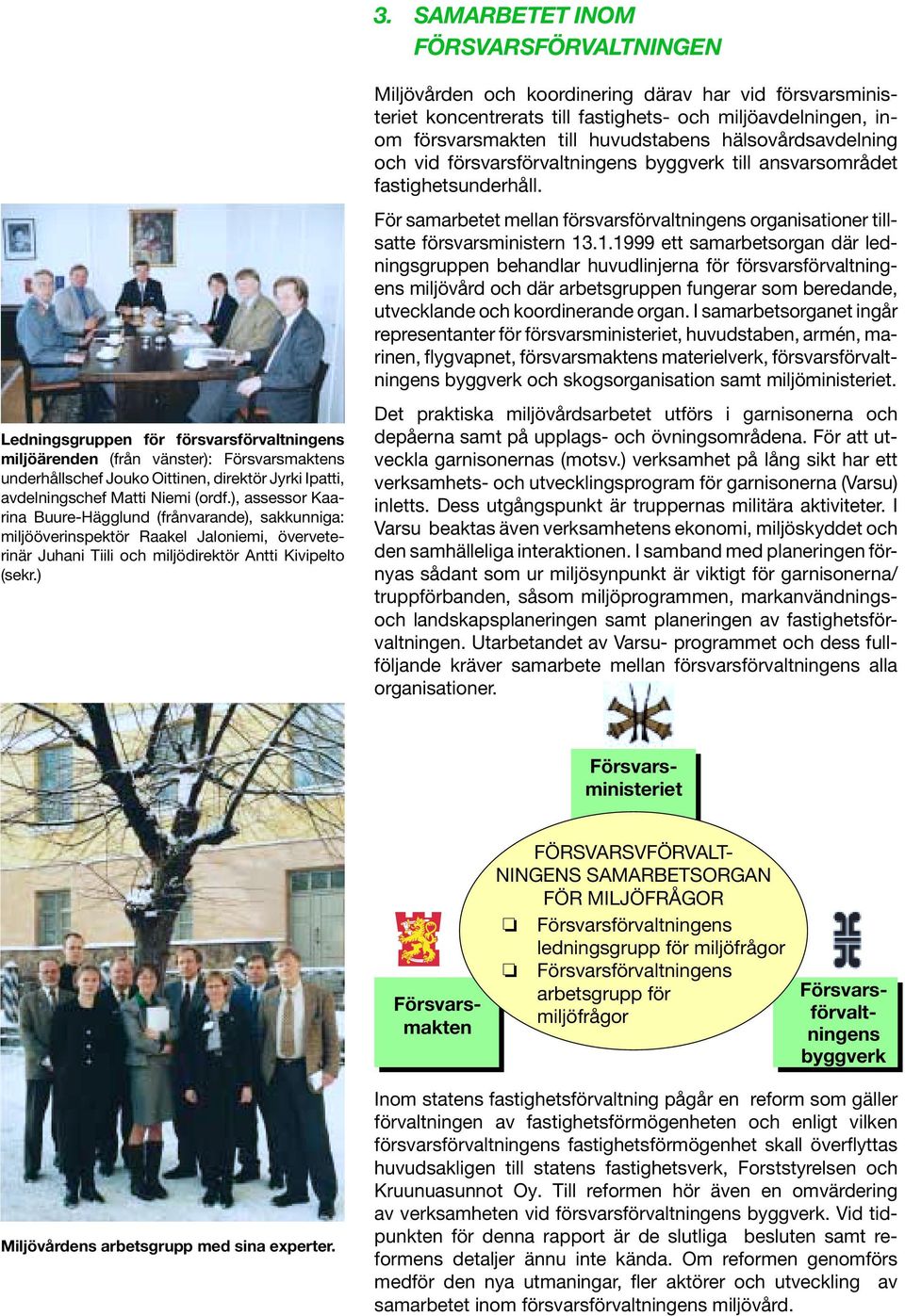 ) Miljövården och koordinering därav har vid försvarsministeriet koncentrerats till fastighets- och miljöavdelningen, inom försvarsmakten till huvudstabens hälsovårdsavdelning och vid