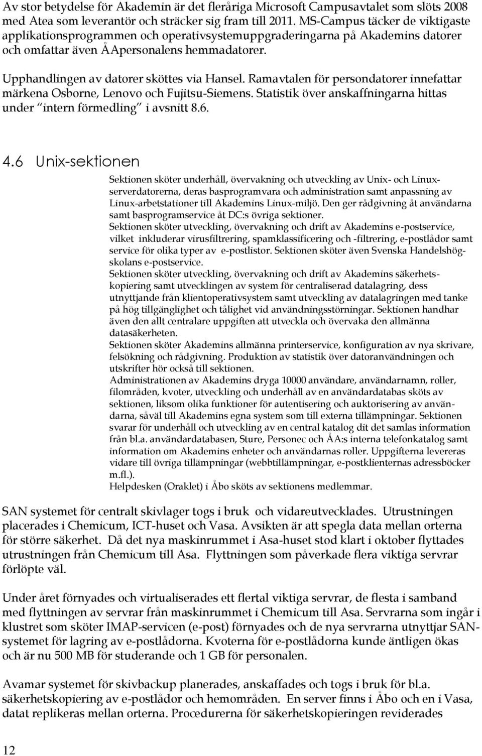 Ramavtalen för persndatrer innefattar märkena Osbrne, Lenv ch Fujitsu-Siemens. Statistik över anskaffningarna hittas under intern förmedling i avsnitt 8.6. 4.