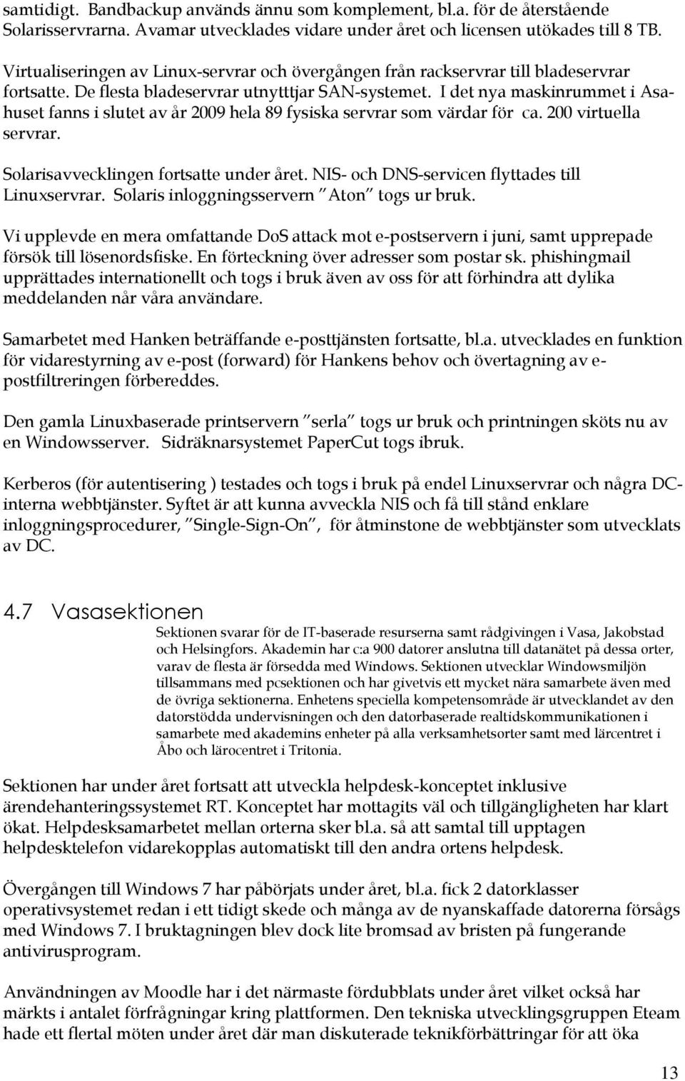 I det nya maskinrummet i Asahuset fanns i slutet av år 2009 hela 89 fysiska servrar sm värdar för ca. 200 virtuella servrar. Slarisavvecklingen frtsatte under året.