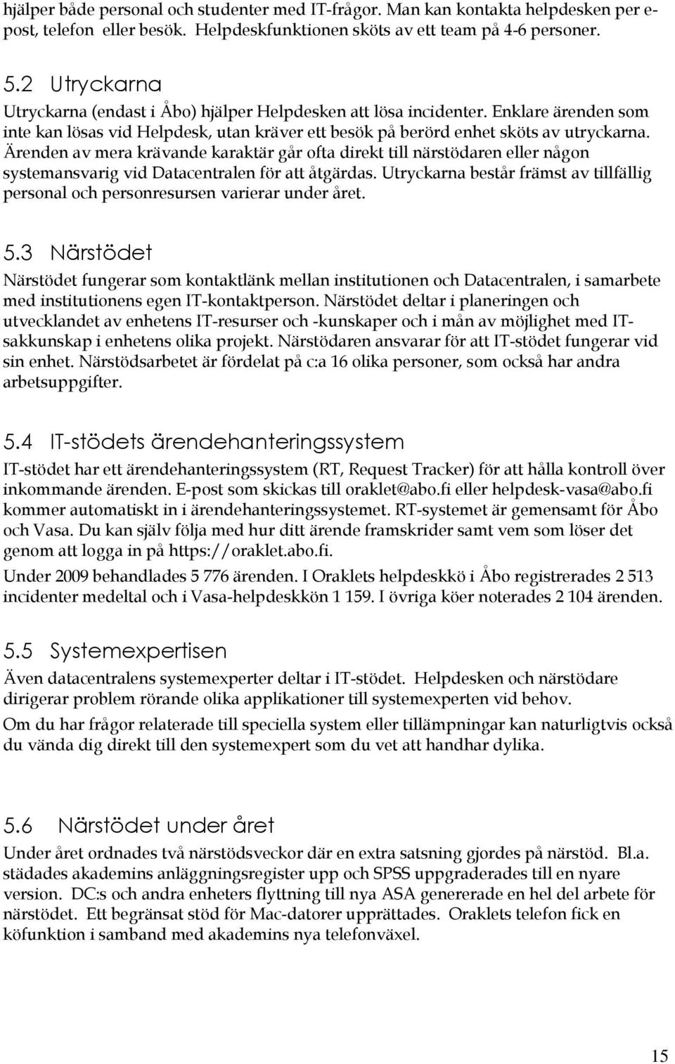 Ärenden av mera krävande karaktär går fta direkt till närstödaren eller någn systemansvarig vid Datacentralen för att åtgärdas.