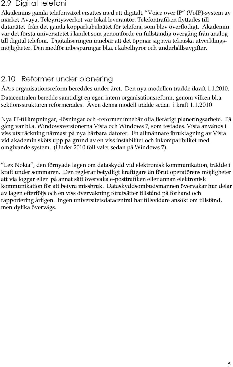 Akademin var det första universitetet i landet sm genmförde en fullständig övergång från analg till digital telefni. Digitaliseringen innebär att det öppnar sig nya tekniska utvecklingsmöjligheter.