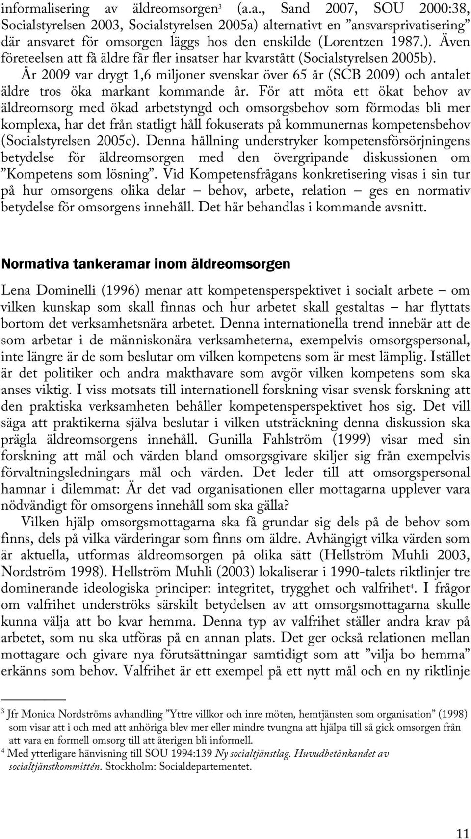 För att möta ett ökat behov av äldreomsorg med ökad arbetstyngd och omsorgsbehov som förmodas bli mer komplexa, har det från statligt håll fokuserats på kommunernas kompetensbehov (Socialstyrelsen