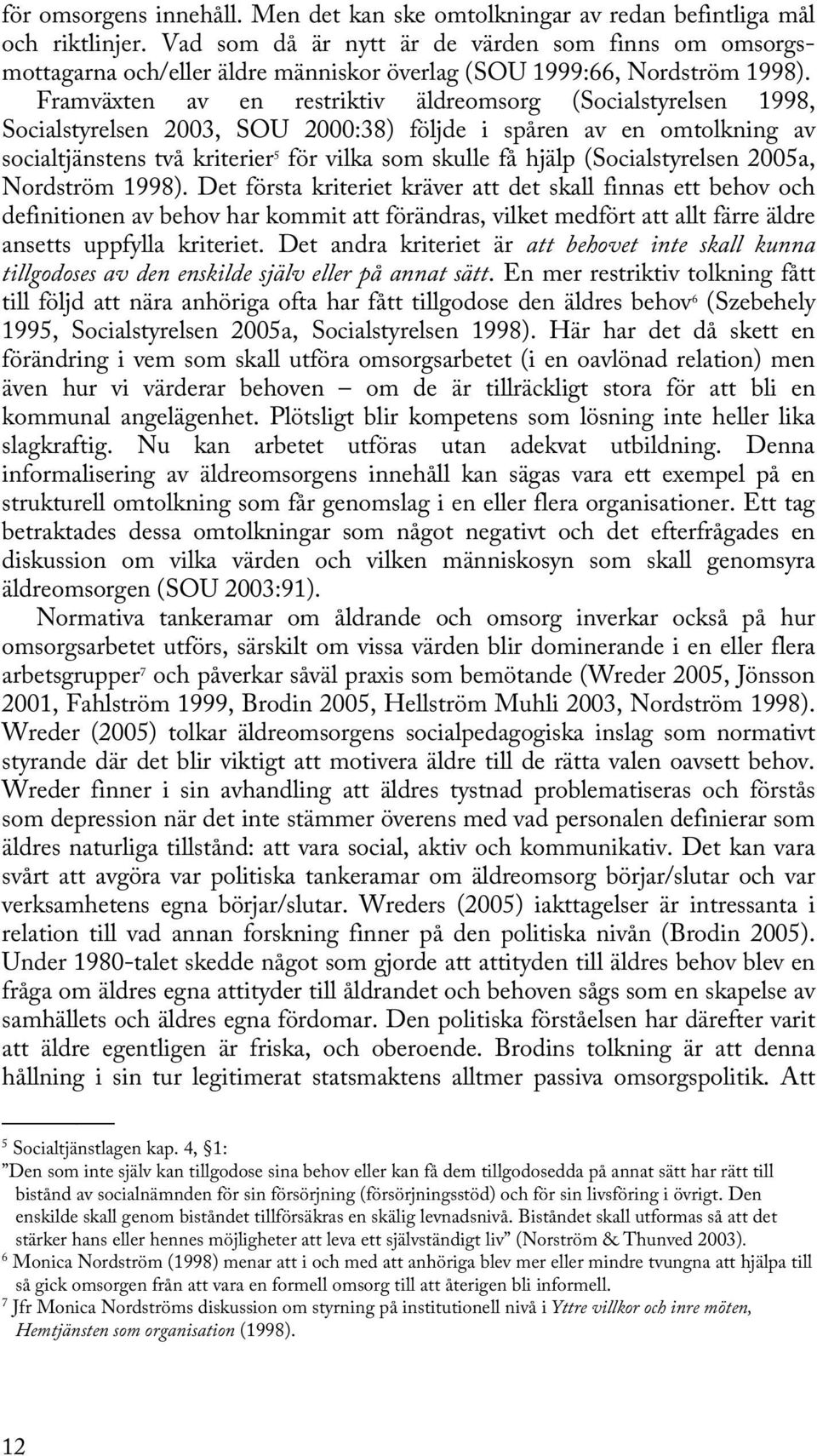 Framväxten av en restriktiv äldreomsorg (Socialstyrelsen 1998, Socialstyrelsen 2003, SOU 2000:38) följde i spåren av en omtolkning av socialtjänstens två kriterier 5 för vilka som skulle få hjälp