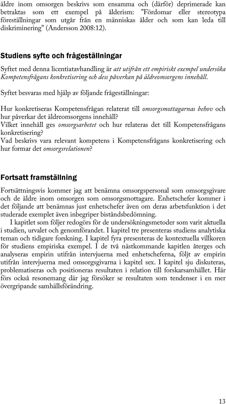 Studiens syfte och frågeställningar Syftet med denna licentiatavhandling är att utifrån ett empiriskt exempel undersöka Kompetensfrågans konkretisering och dess påverkan på äldreomsorgens innehåll.