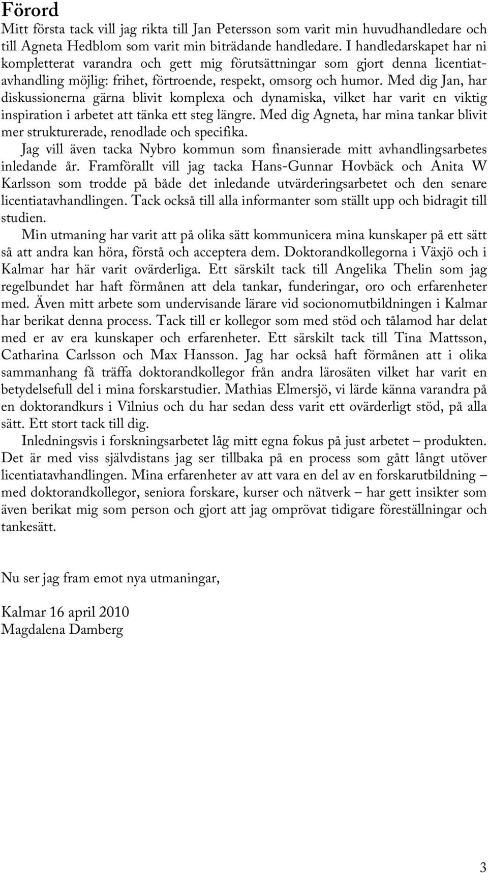 Med dig Jan, har diskussionerna gärna blivit komplexa och dynamiska, vilket har varit en viktig inspiration i arbetet att tänka ett steg längre.