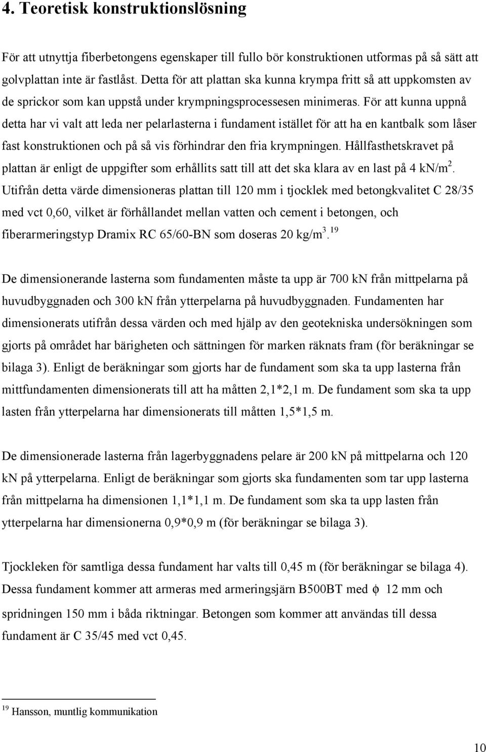 För att kunna uppnå detta har vi valt att leda ner pelarlasterna i fundament istället för att ha en kantbalk som låser fast konstruktionen och på så vis förhindrar den fria krympningen.