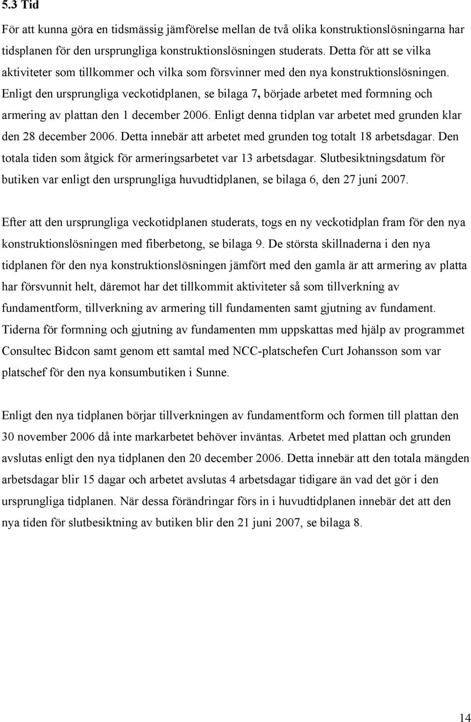 Enligt den ursprungliga veckotidplanen, se bilaga 7, började arbetet med formning och armering av plattan den 1 december 2006. Enligt denna tidplan var arbetet med grunden klar den 28 december 2006.