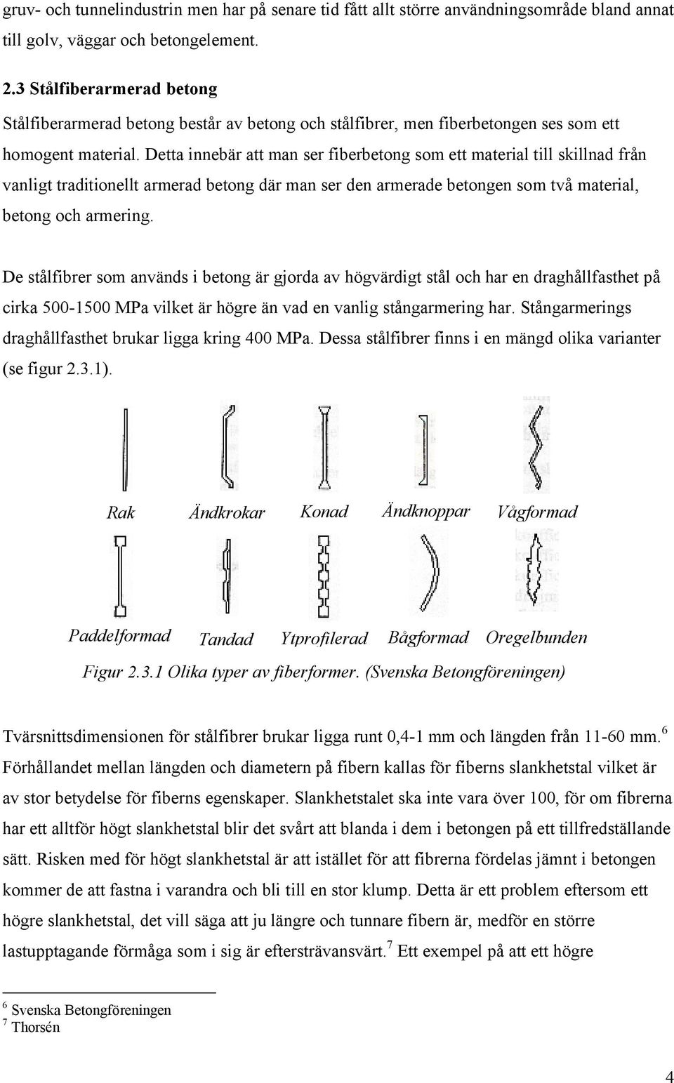 Detta innebär att man ser fiberbetong som ett material till skillnad från vanligt traditionellt armerad betong där man ser den armerade betongen som två material, betong och armering.