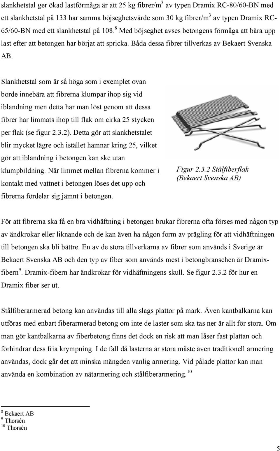 Slankhetstal som är så höga som i exemplet ovan borde innebära att fibrerna klumpar ihop sig vid iblandning men detta har man löst genom att dessa fibrer har limmats ihop till flak om cirka 25