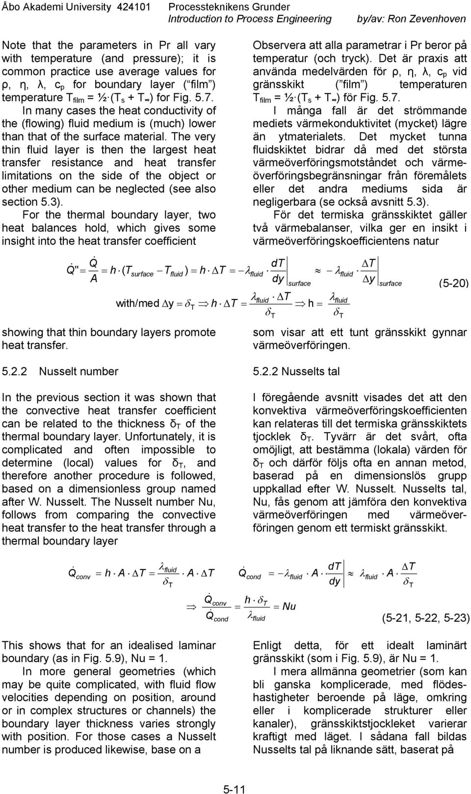 In many cases the heat conductivity of the (flowing) fluid medium is (much) lower than that of the surface material.