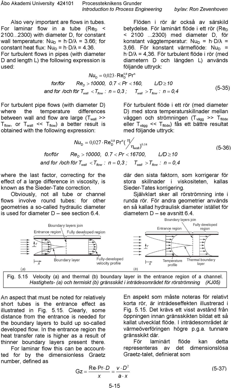 For turbulent flows in pipes (with diameter D and length L) the following expression is used: for/för Re and for /och för T Nu T For turbulent pipe flows (with diameter D) where the temperature