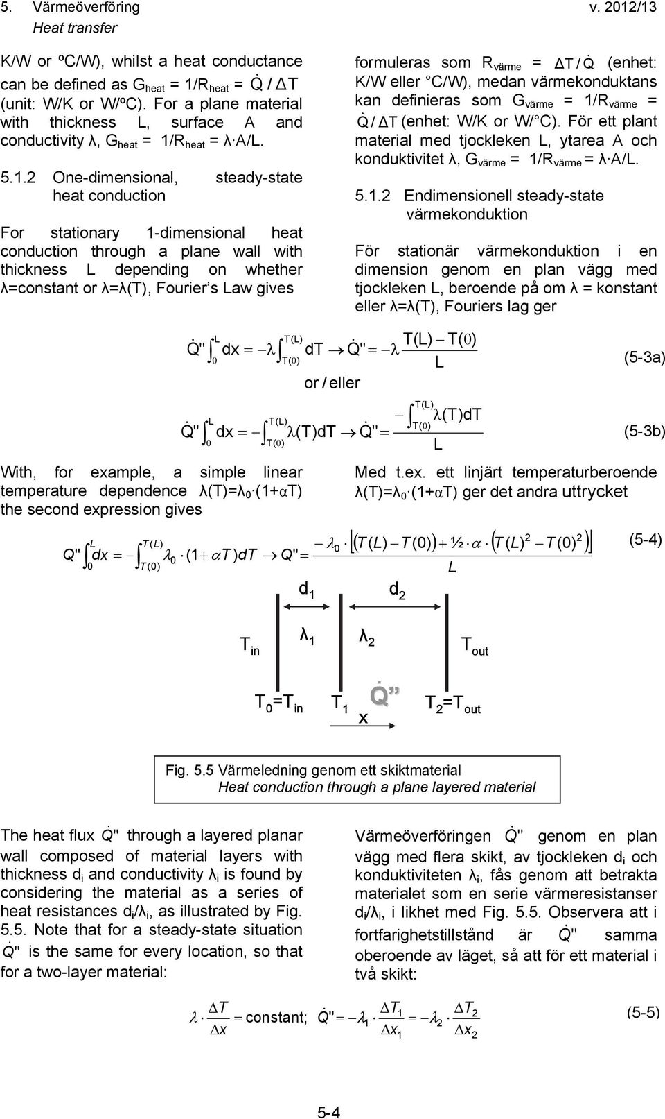 . One-dimensional, steady-state heat conduction For stationary -dimensional heat conduction through a plane wall with thickness L depending on whether λ=constant or λ=λ(t), Fourier s Law gives