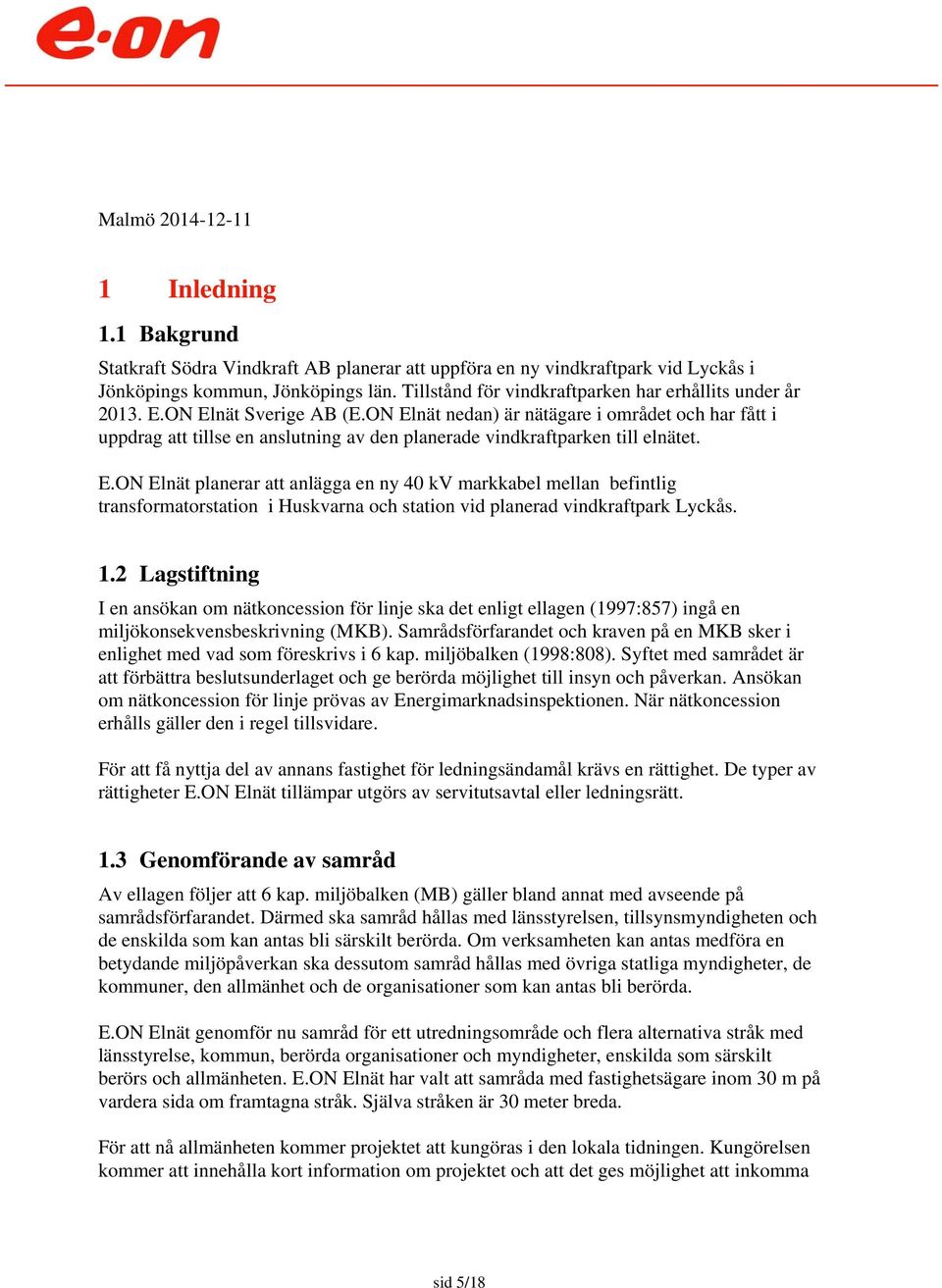 ON Elnät nedan) är nätägare i området och har fått i uppdrag att tillse en anslutning av den planerade vindkraftparken till elnätet. E.ON Elnät planerar att anlägga en ny 40 kv markkabel mellan befintlig transformatorstation i Huskvarna och station vid planerad vindkraftpark Lyckås.