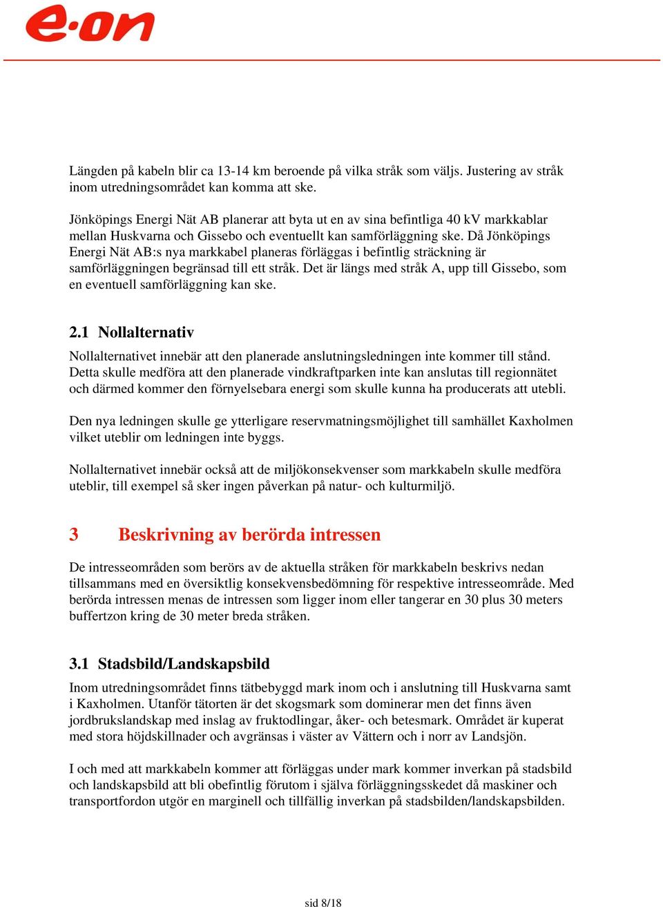 Då Jönköpings Energi Nät AB:s nya markkabel planeras förläggas i befintlig sträckning är samförläggningen begränsad till ett stråk.