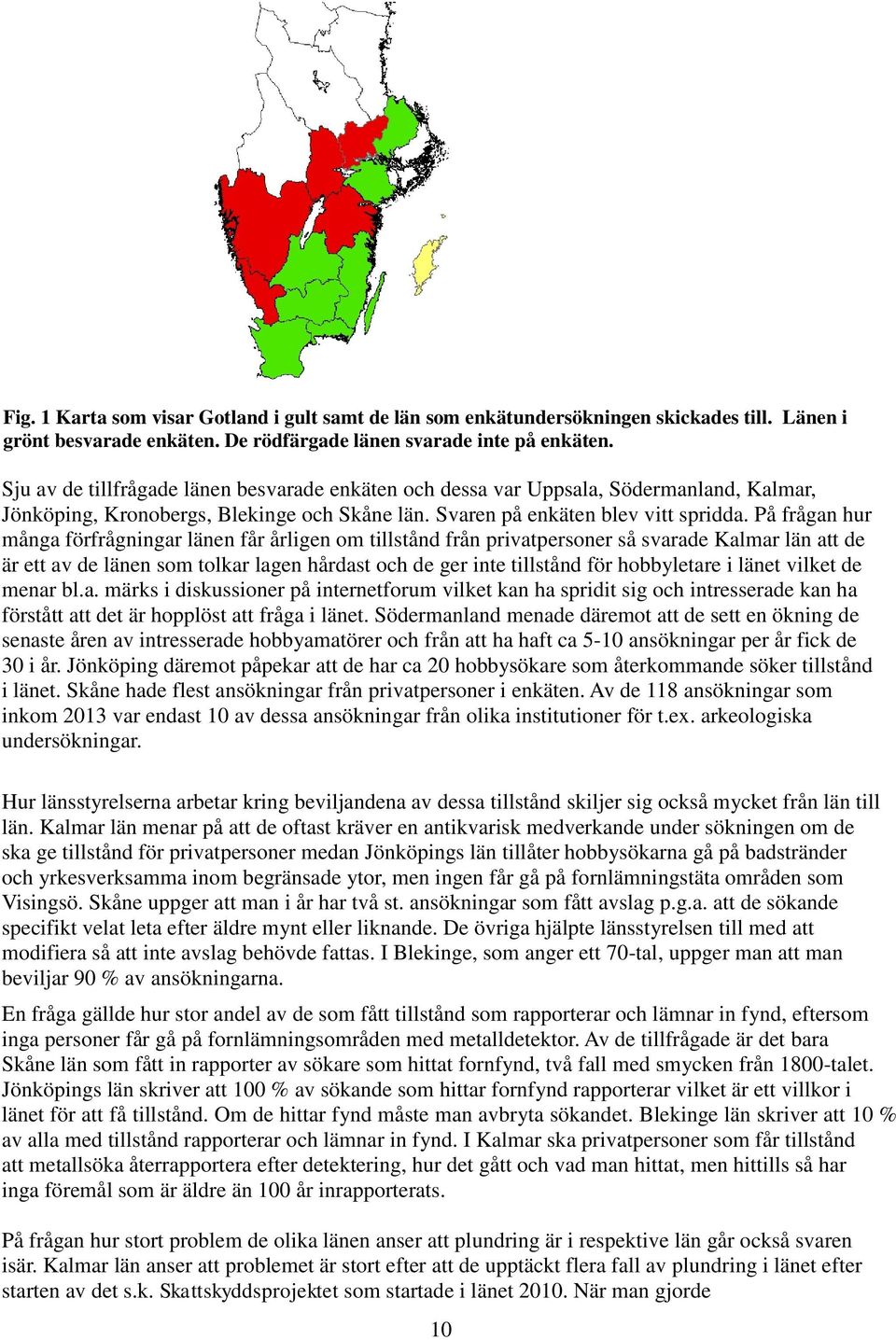 På frågan hur många förfrågningar länen får årligen om tillstånd från privatpersoner så svarade Kalmar län att de är ett av de länen som tolkar lagen hårdast och de ger inte tillstånd för hobbyletare