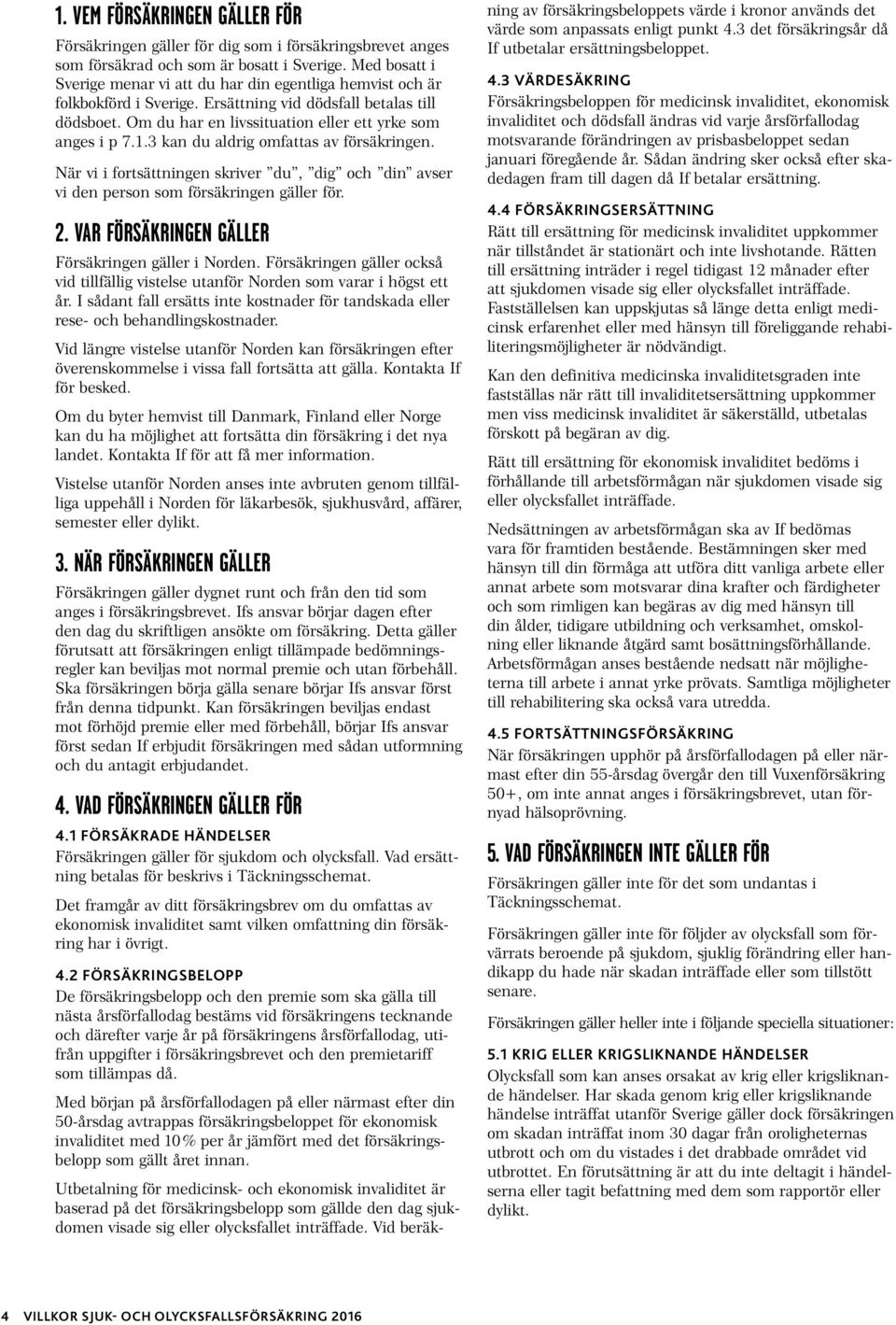 3 kan du aldrig omfattas av försäkringen. När vi i fortsättningen skriver du, dig och din avser vi den person som försäkringen gäller för. 2. VAR FÖRSÄKRINGEN GÄLLER Försäkringen gäller i Norden.