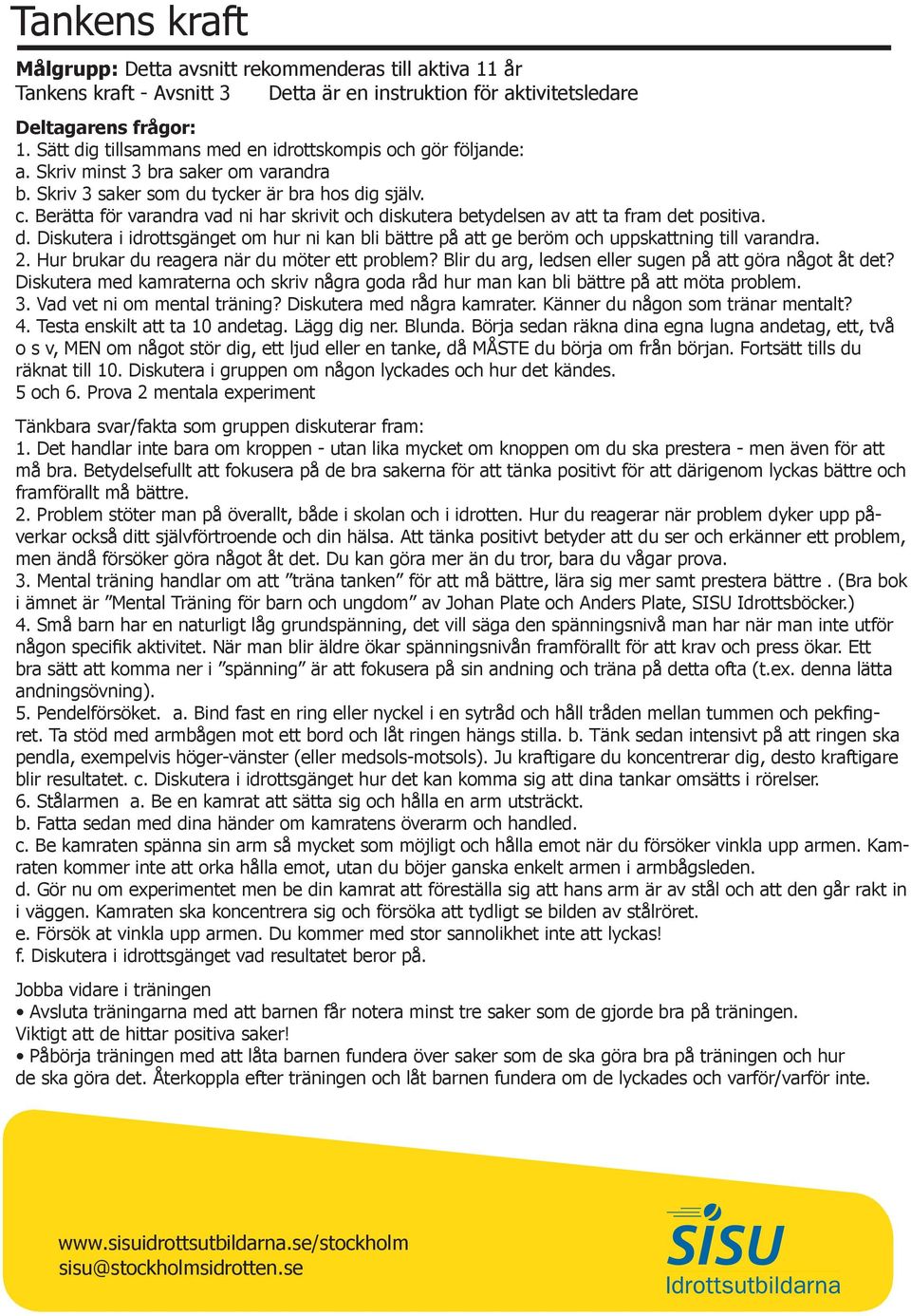Berätta för varandra vad ni har skrivit och diskutera betydelsen av att ta fram det positiva. d. Diskutera i idrottsgänget om hur ni kan bli bättre på att ge beröm och uppskattning till varandra. 2.