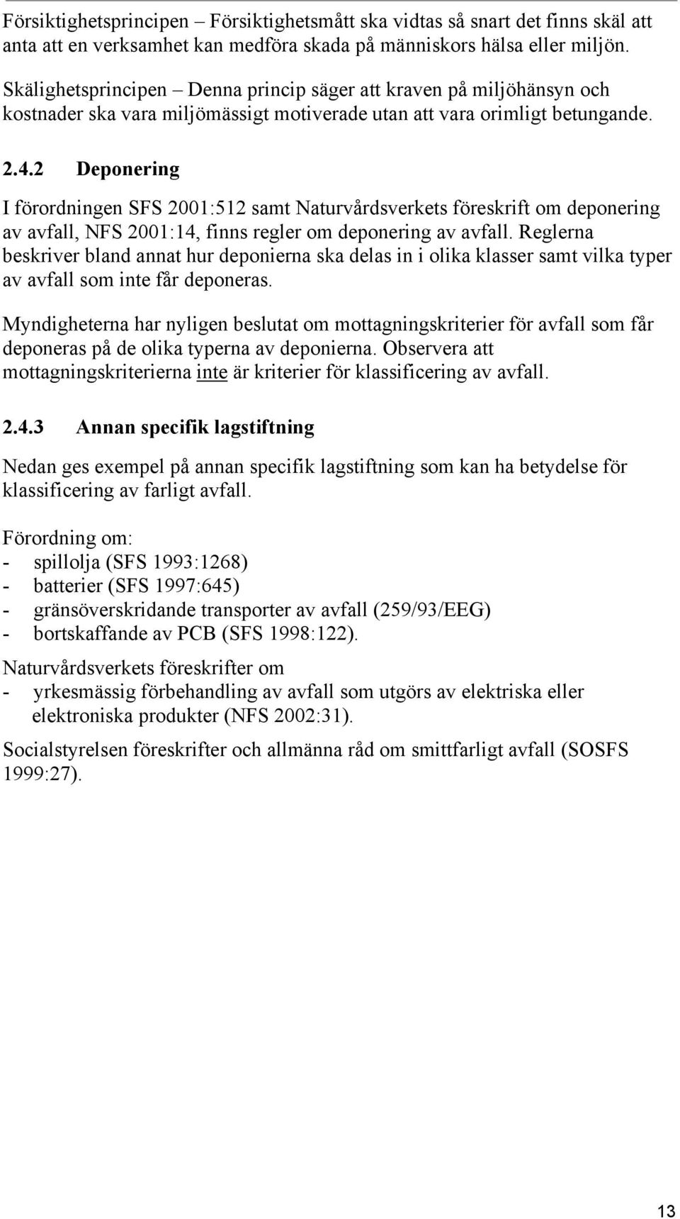 2 Deponering I förordningen SFS 2001:512 samt Naturvårdsverkets föreskrift om deponering av avfall, NFS 2001:14, finns regler om deponering av avfall.