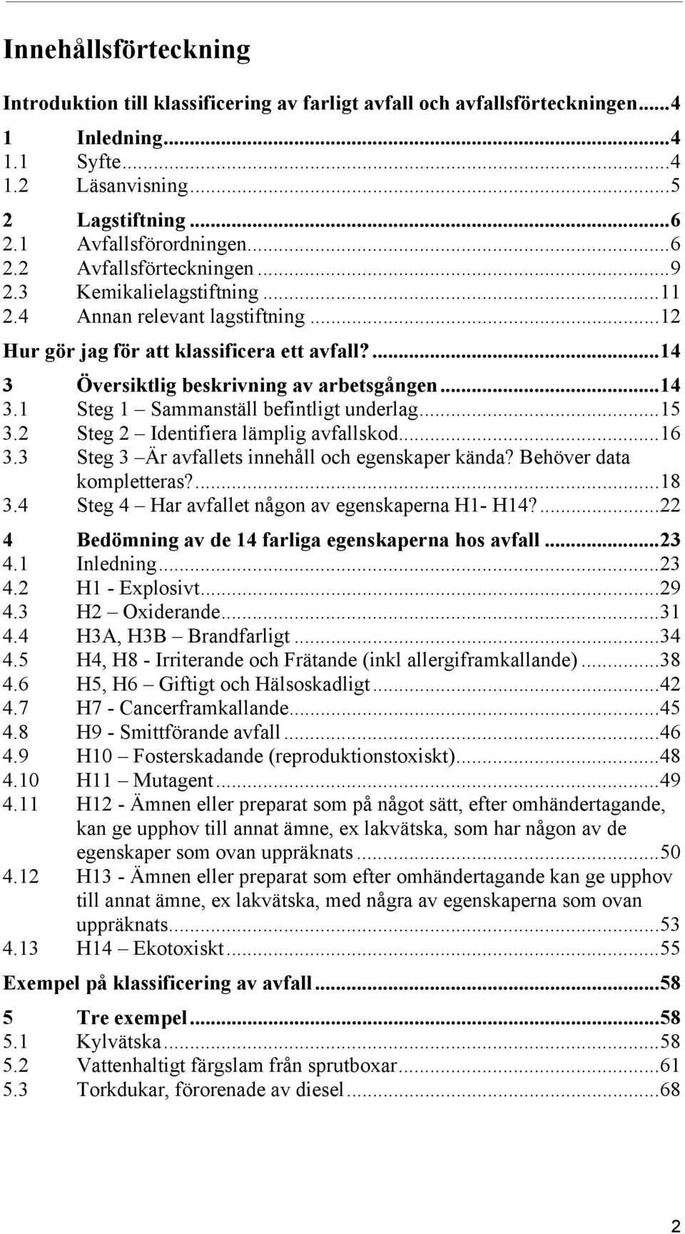 ..15 3.2 Steg 2 Identifiera lämplig avfallskod...16 3.3 Steg 3 Är avfallets innehåll och egenskaper kända? Behöver data kompletteras?...18 3.4 Steg 4 Har avfallet någon av egenskaperna H1- H14?