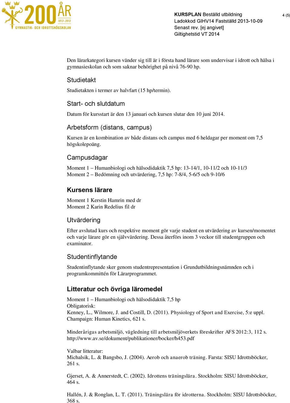 Arbetsform (distans, campus) Kursen är en kombination av både distans och campus med 6 heldagar per moment om 7,5 högskolepoäng.