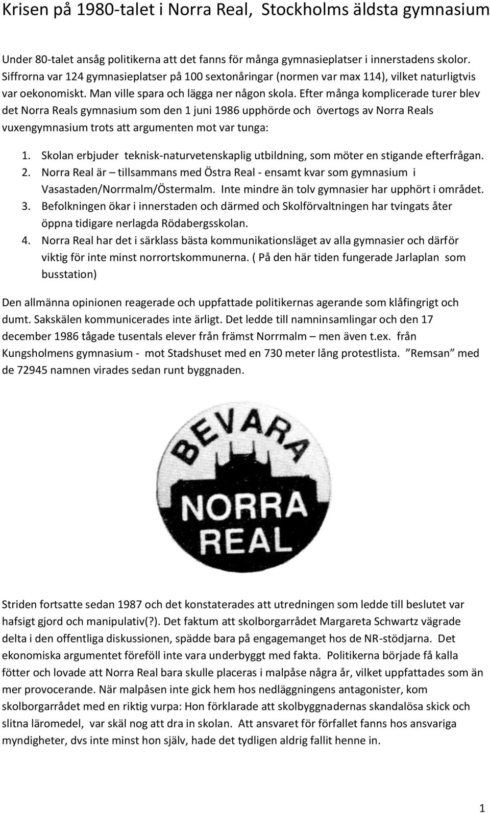 Efter många komplicerade turer blev det Norra Reals gymnasium som den 1 juni 1986 upphörde och övertogs av Norra Reals vuxengymnasium trots att argumenten mot var tunga: 1.