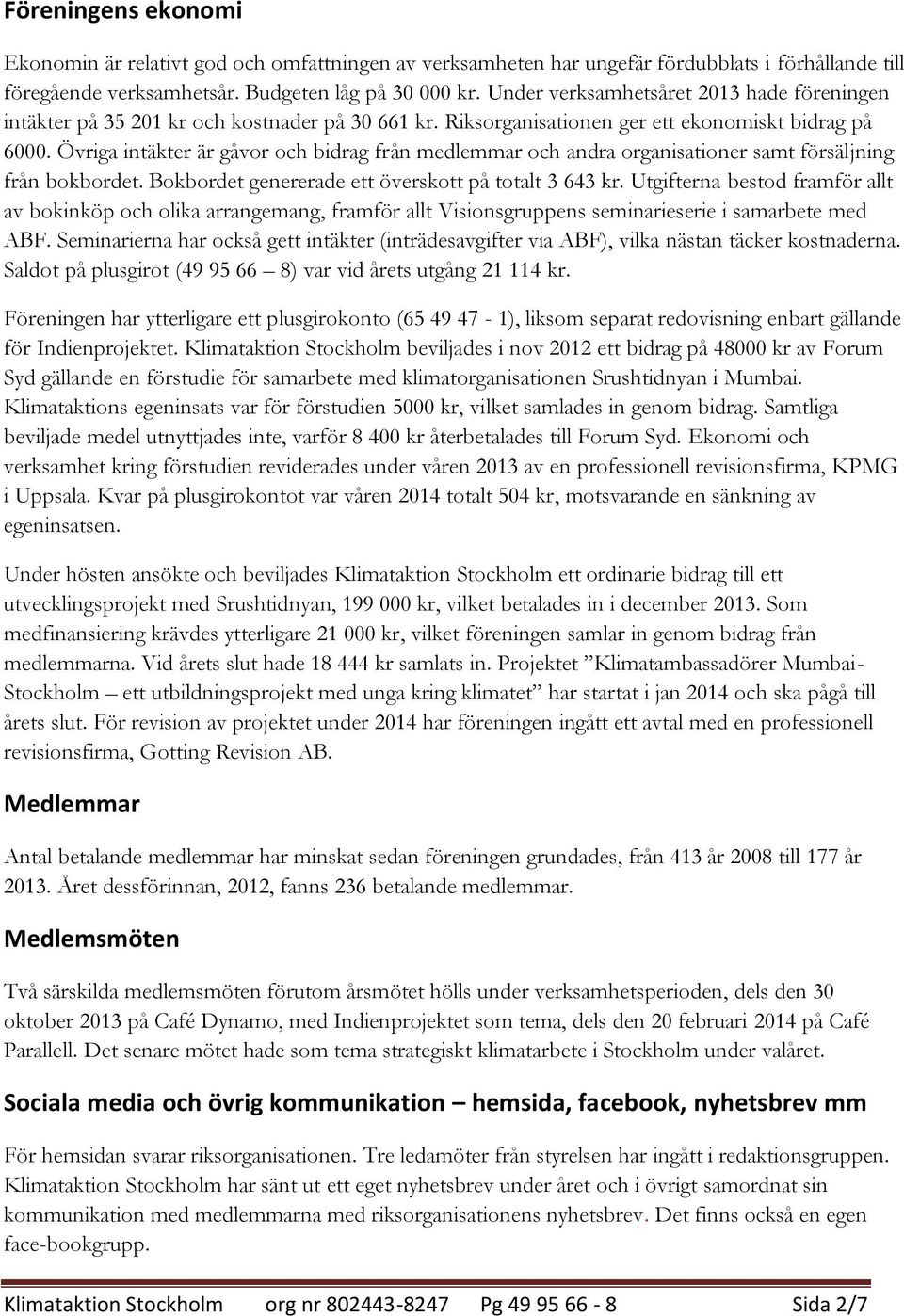 Övriga intäkter är gåvor och bidrag från medlemmar och andra organisationer samt försäljning från bokbordet. Bokbordet genererade ett överskott på totalt 3 643 kr.