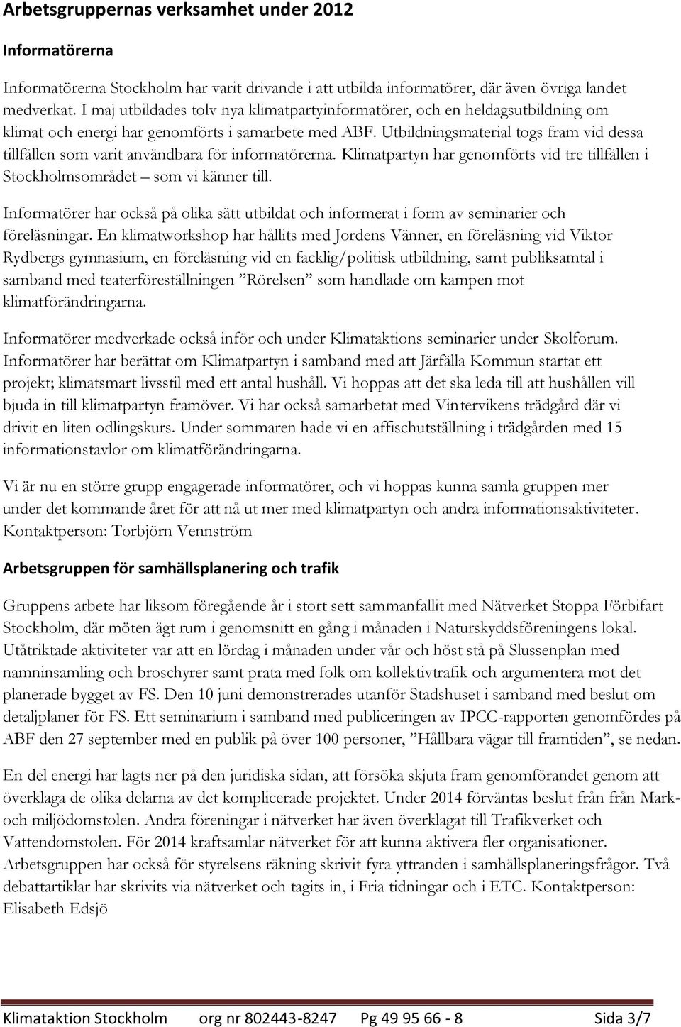 Utbildningsmaterial togs fram vid dessa tillfällen som varit användbara för informatörerna. Klimatpartyn har genomförts vid tre tillfällen i Stockholmsområdet som vi känner till.