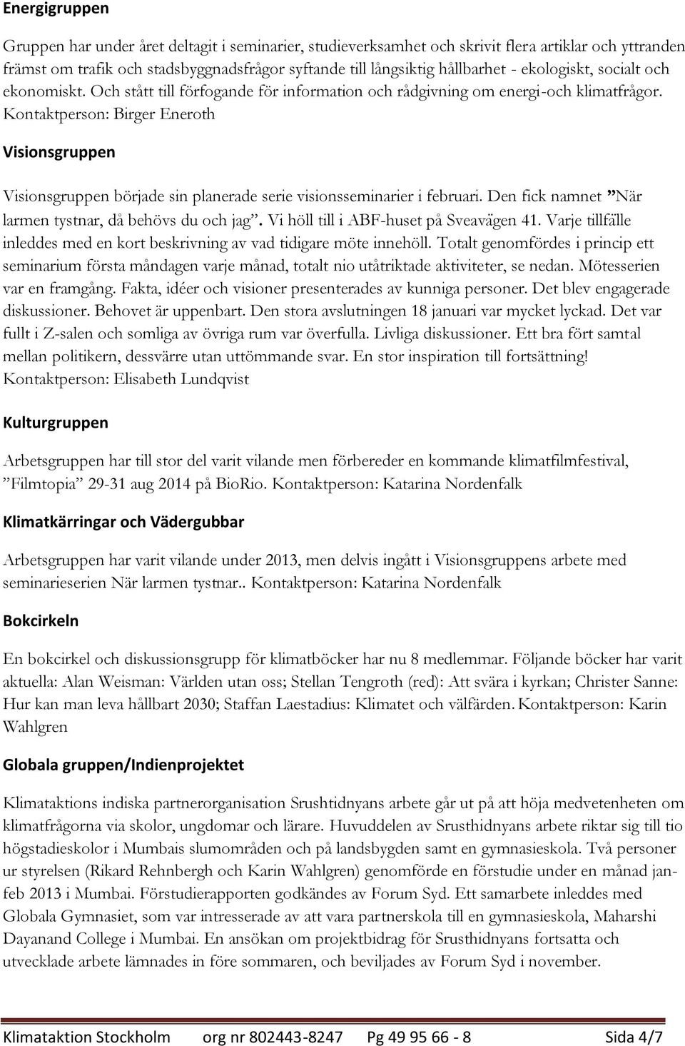 Kontaktperson: Birger Eneroth Visionsgruppen Visionsgruppen började sin planerade serie visionsseminarier i februari. Den fick namnet När larmen tystnar, då behövs du och jag.