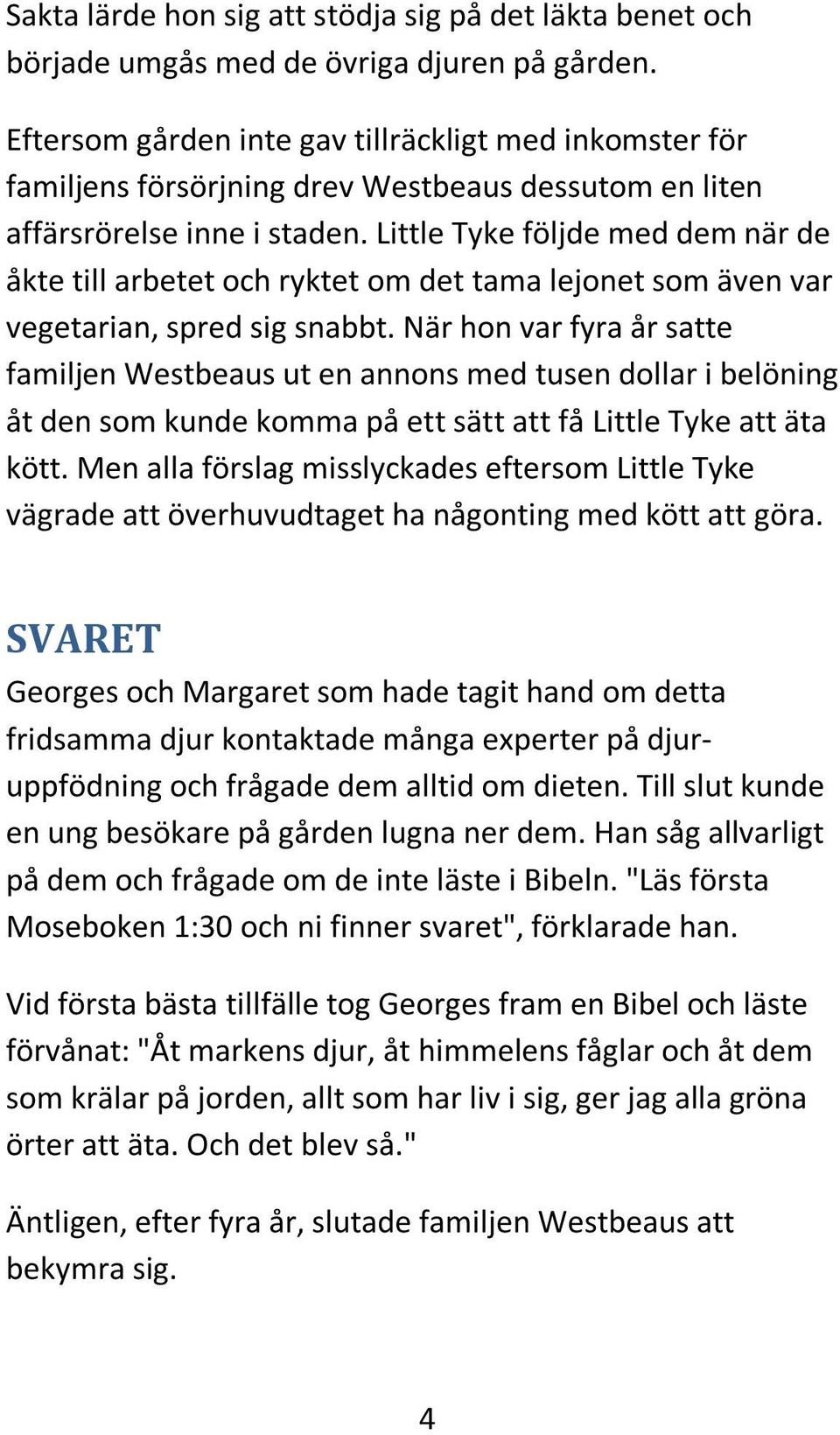 Little Tyke följde med dem när de åkte till arbetet och ryktet om det tama lejonet som även var vegetarian, spred sig snabbt.