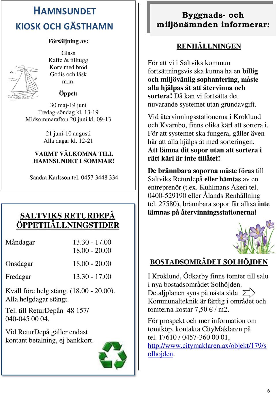 00 Onsdagar 18.00-20.00 Fredagar 13.30-17.00 Kväll före helg stängt (18.00-20.00). Alla helgdagar stängt. Tel. till ReturDepån 48 157/ 040-045 00 04.