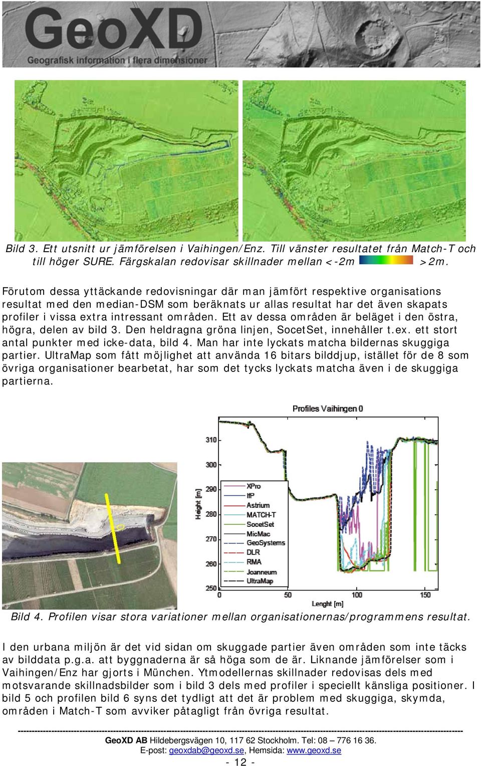 områden. Ett av dessa områden är beläget i den östra, högra, delen av bild 3. Den heldragna gröna linjen, SocetSet, innehåller t.ex. ett stort antal punkter med icke-data, bild 4.