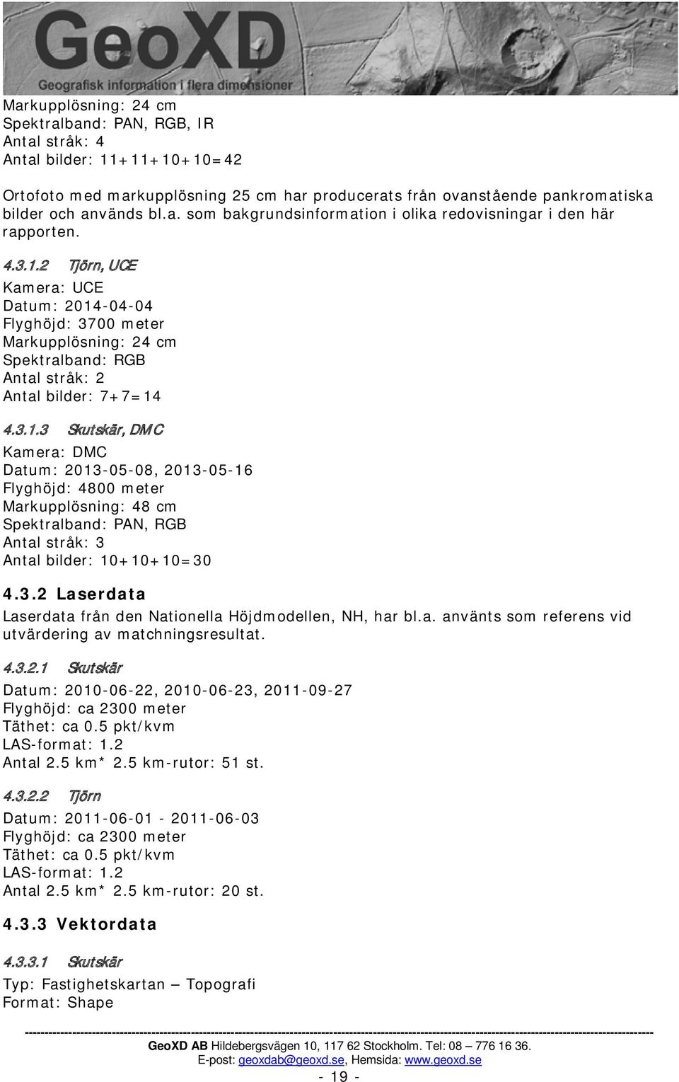 3.2 Laserdata Laserdata från den Nationella Höjdmodellen, NH, har bl.a. använts som referens vid utvärdering av matchningsresultat. 4.3.2.1 Skutskär Datum: 2010-06-22, 2010-06-23, 2011-09-27 Flyghöjd: ca 2300 meter Täthet: ca 0.