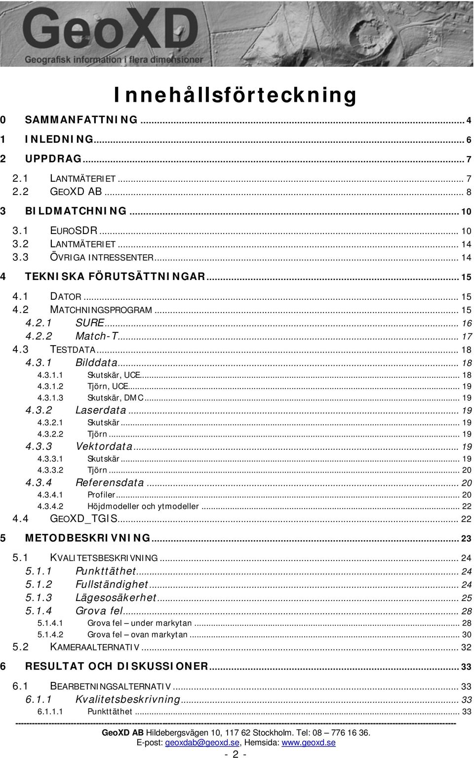 .. 18 Tjörn, UCE... 19 4.3.1.3 Skutskär, DMC... 19 4.3.2 Laserdata... 19 4.3.2.1 Skutskär... 19 4.3.2.2 Tjörn... 19 4.3.3 Vektordata... 19 4.3.3.1 4.3.3.2 Skutskär... 19 Tjörn... 20 4.3.4 Referensdata.