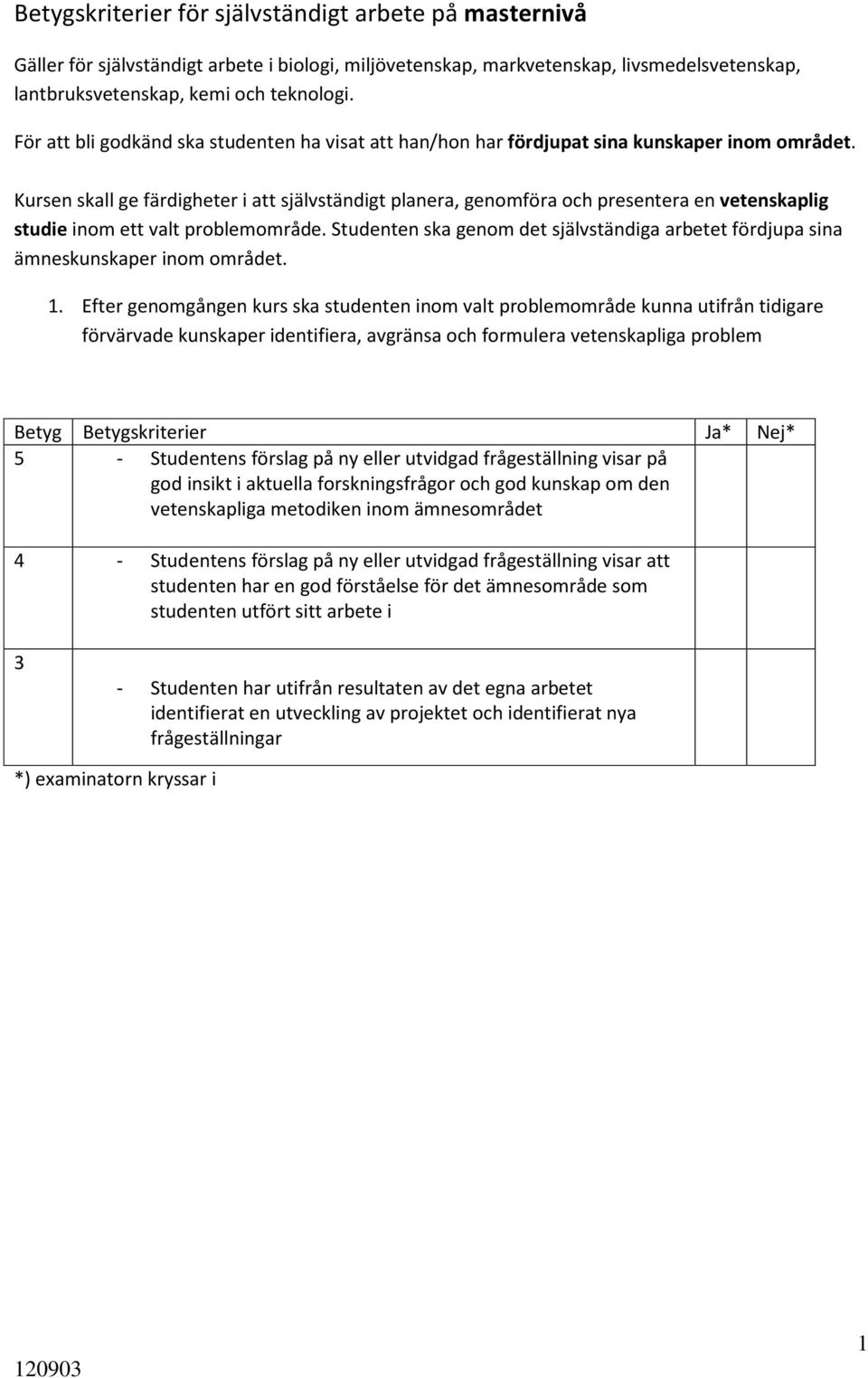 Kursen skall ge färdigheter i att självständigt planera, genomföra och presentera en vetenskaplig studie inom ett valt problemområde.