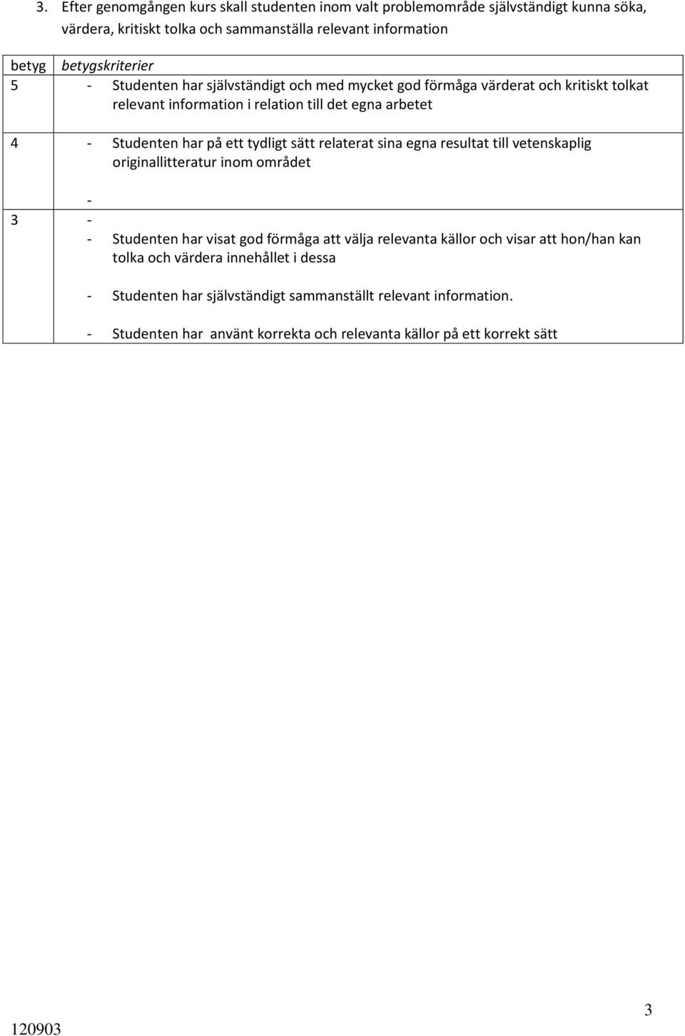 sätt relaterat sina egna resultat till vetenskaplig originallitteratur inom området - 3 - - Studenten har visat god förmåga att välja relevanta källor och visar att hon/han