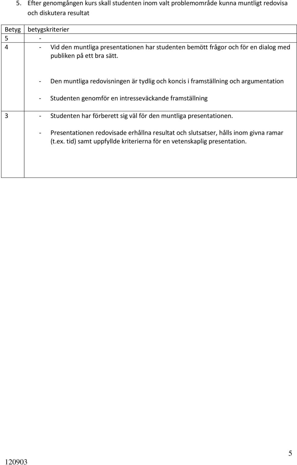 - Den muntliga redovisningen är tydlig och koncis i framställning och argumentation - Studenten genomför en intresseväckande framställning 3 - Studenten