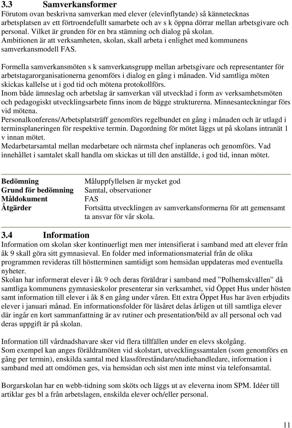 Formella samverkansmöten s k samverkansgrupp mellan arbetsgivare och representanter för arbetstagarorganisationerna genomförs i dialog en gång i månaden.