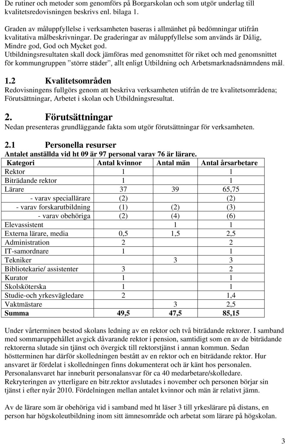 Utbildningsresultaten skall dock jämföras med genomsnittet för riket och med genomsnittet för kommungruppen större städer, allt enligt Utbildning och Arbetsmarknadsnämndens mål. 1.