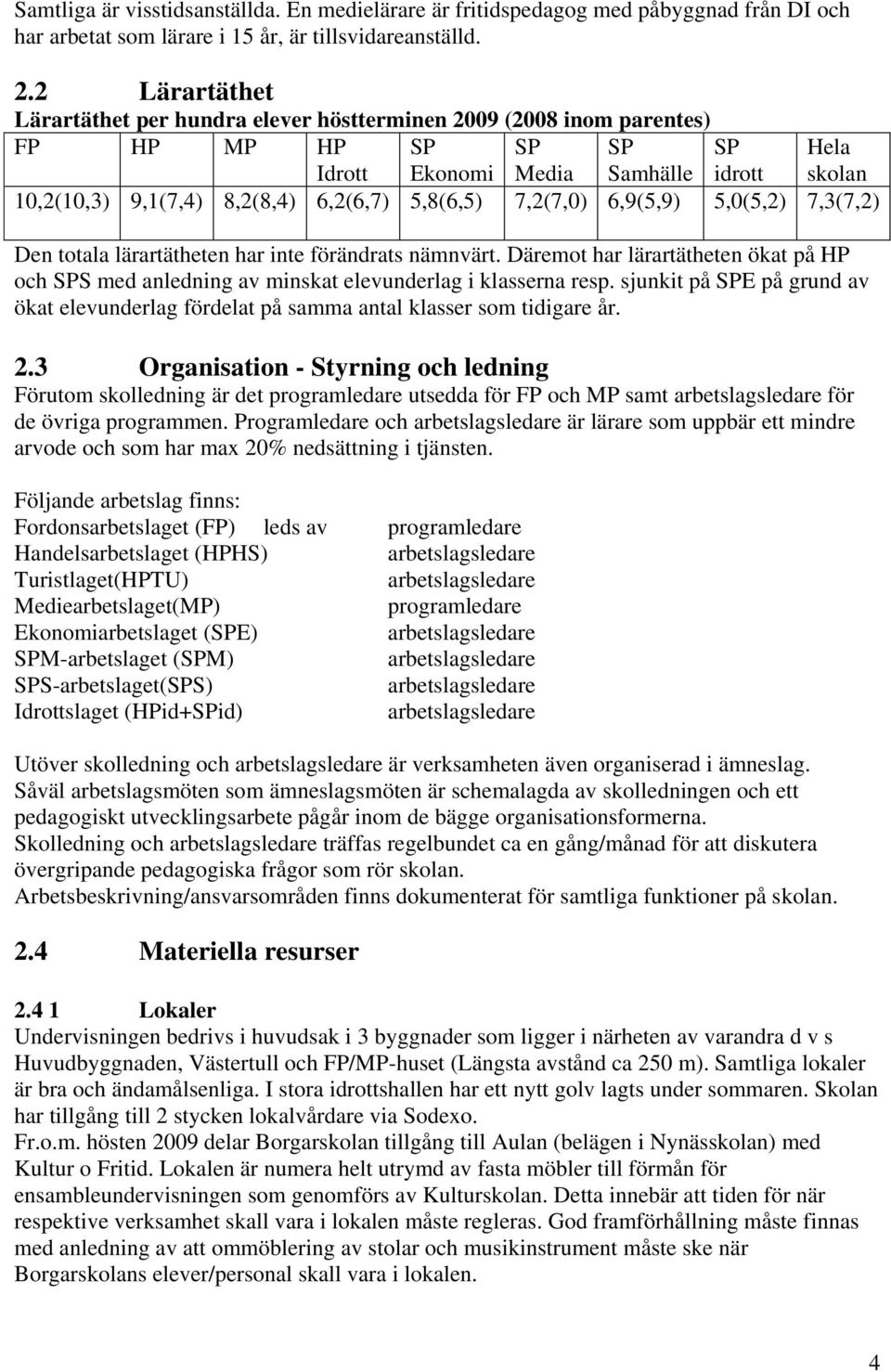 5,8(6,5) 7,2(7,0) 6,9(5,9) 5,0(5,2) 7,3(7,2) Den totala lärartätheten har inte förändrats nämnvärt. Däremot har lärartätheten ökat på HP och SPS med anledning av minskat elevunderlag i klasserna resp.