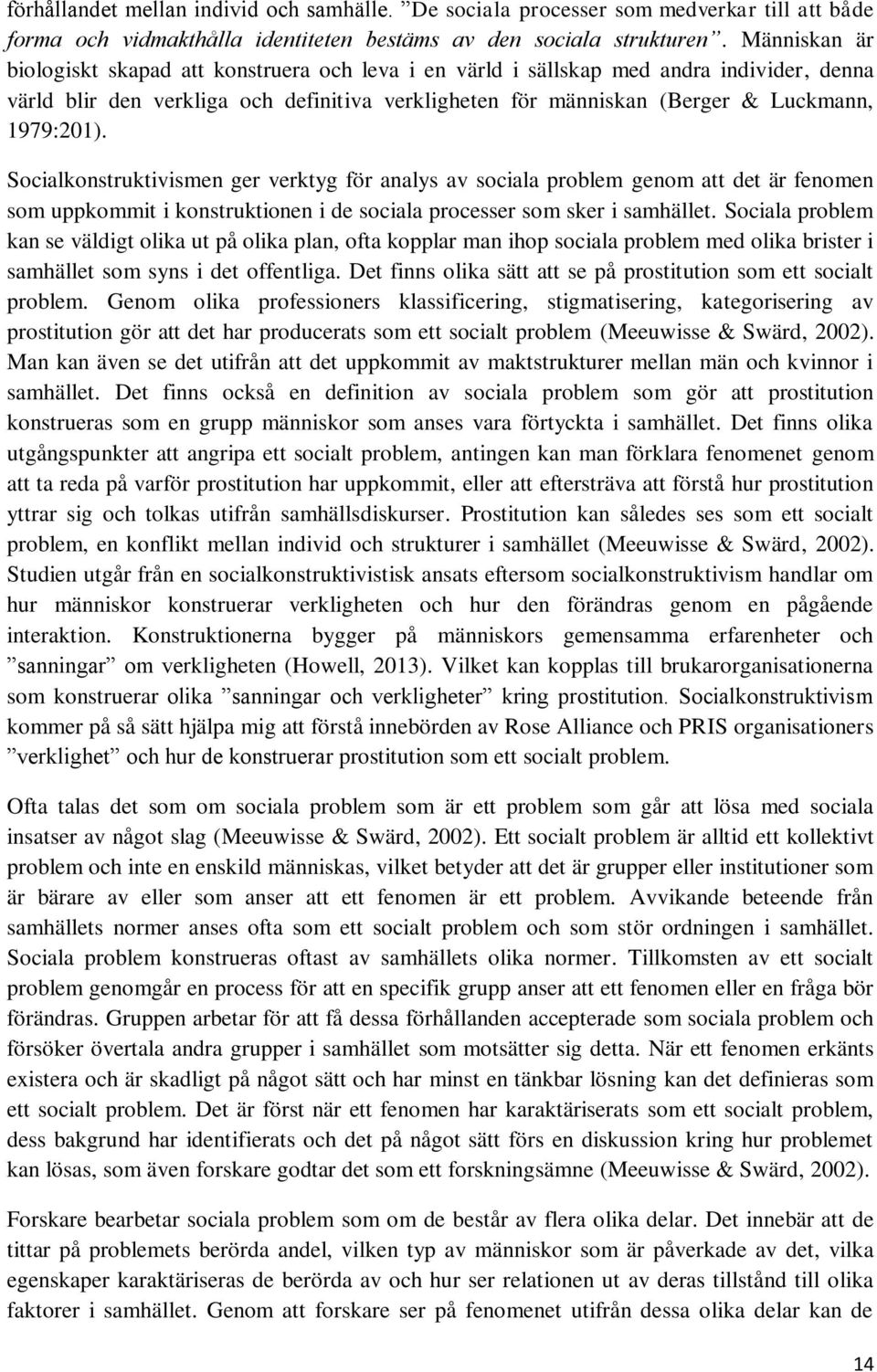 Socialkonstruktivismen ger verktyg för analys av sociala problem genom att det är fenomen som uppkommit i konstruktionen i de sociala processer som sker i samhället.