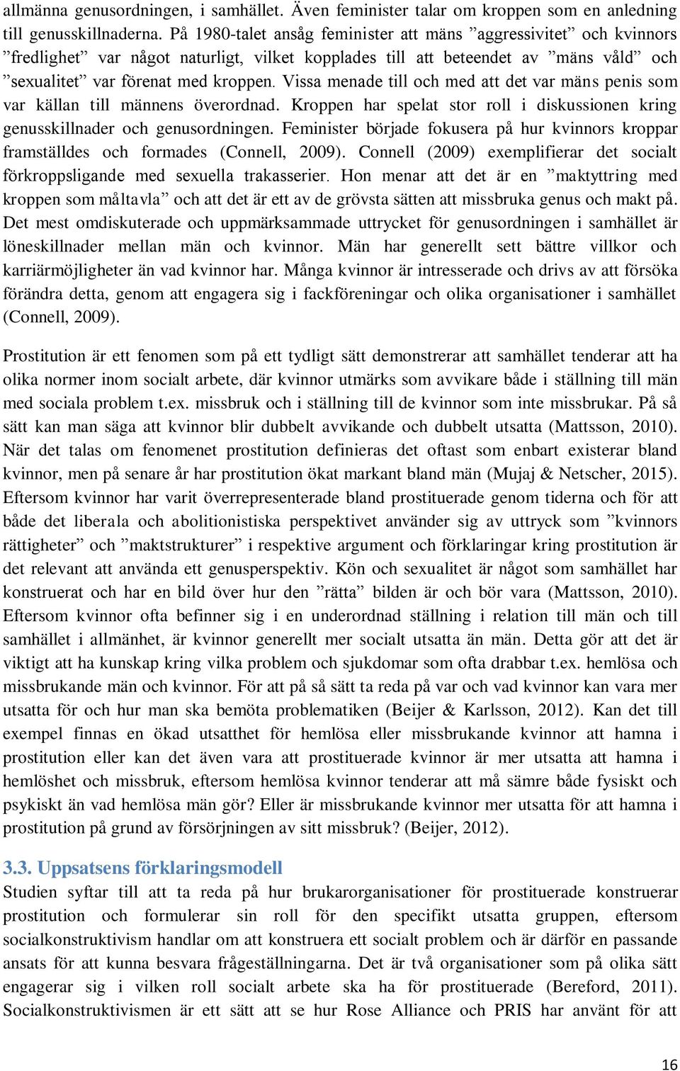 Vissa menade till och med att det var mäns penis som var källan till männens överordnad. Kroppen har spelat stor roll i diskussionen kring genusskillnader och genusordningen.