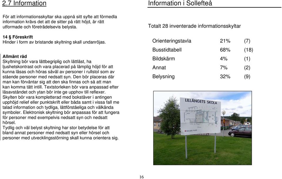 Allmänt råd Skyltning bör vara lättbegriplig och lättläst, ha ljushetskontrast och vara placerad på lämplig höjd för att kunna läsas och höras såväl av personer i rullstol som av stående personer med