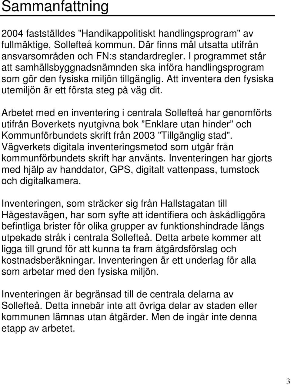 Arbetet med en inventering i centrala Sollefteå har genomförts utifrån Boverkets nyutgivna bok Enklare utan hinder och Kommunförbundets skrift från 2003 Tillgänglig stad.